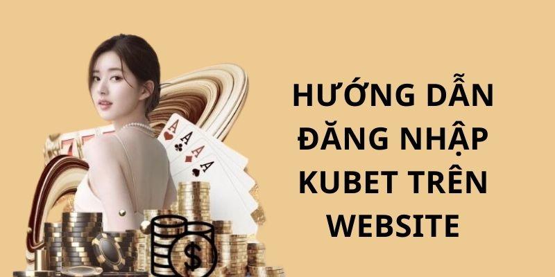 Các bước Kubet đăng nhập qua trình duyệt web